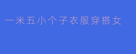 一米五小个子衣服穿搭女