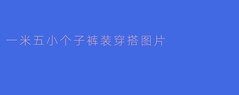 一米五小个子裤装穿搭图片