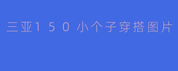 三亚150小个子穿搭图片