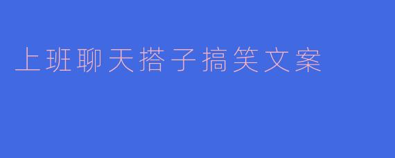 上班聊天搭子搞笑文案