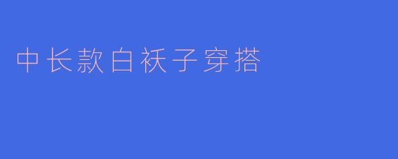 中长款白袄子穿搭
