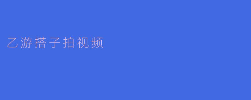 乙游搭子拍视频