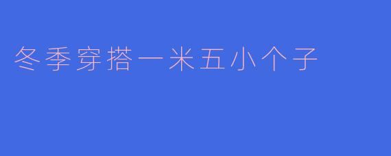 冬季穿搭一米五小个子