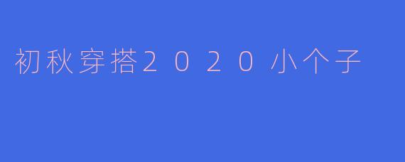 初秋穿搭2020小个子