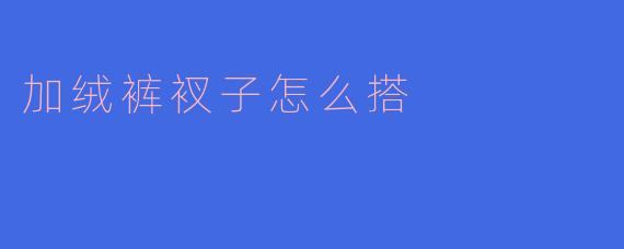 加绒裤衩子怎么搭