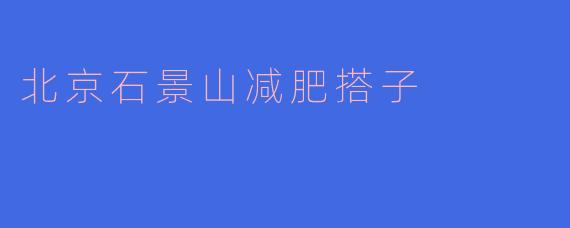 北京石景山减肥搭子