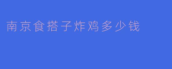 南京食搭子炸鸡多少钱