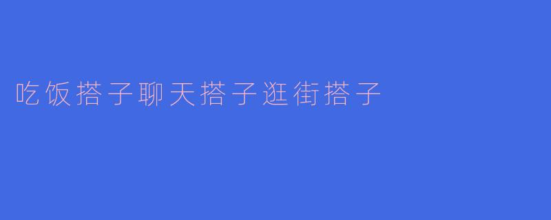吃饭搭子聊天搭子逛街搭子