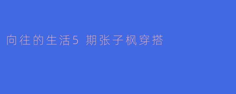 向往的生活5期张子枫穿搭