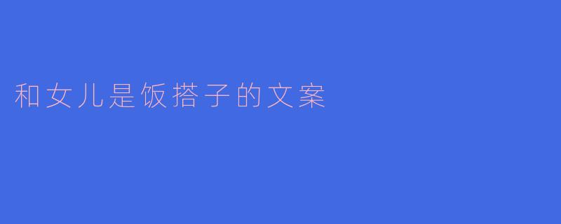 和女儿是饭搭子的文案