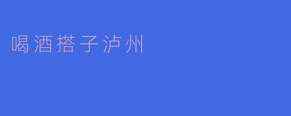 喝酒搭子泸州