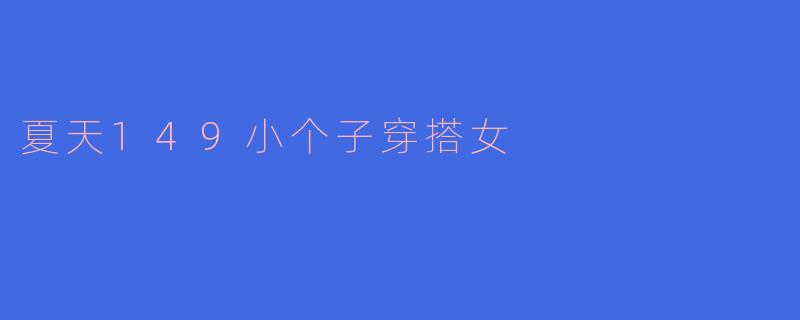 夏天149小个子穿搭女