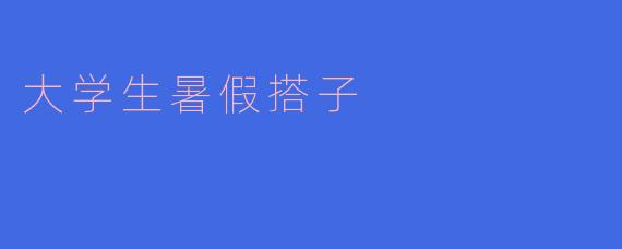 《“暑假搭子”风靡校园：大学生的新型社交与成长方式》