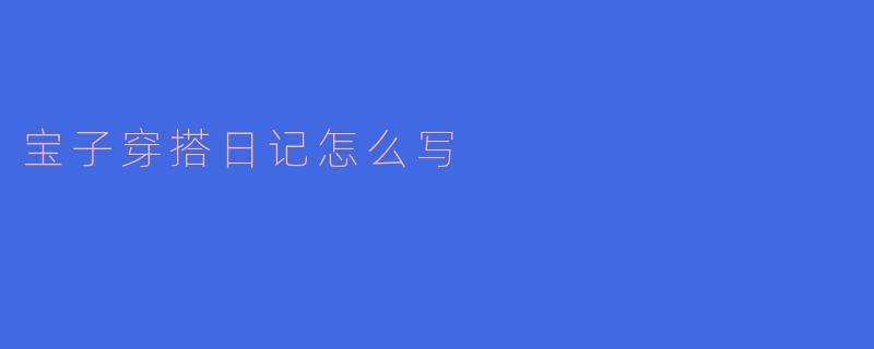 宝子穿搭日记怎么写