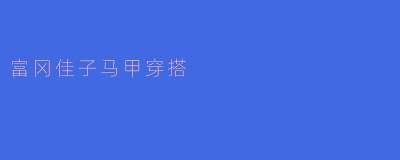 富冈佳子马甲穿搭