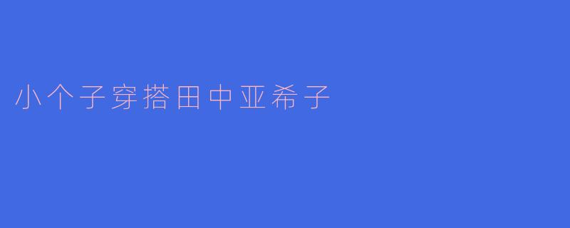小个子穿搭田中亚希子