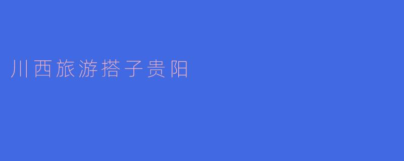 川西旅游搭子贵阳