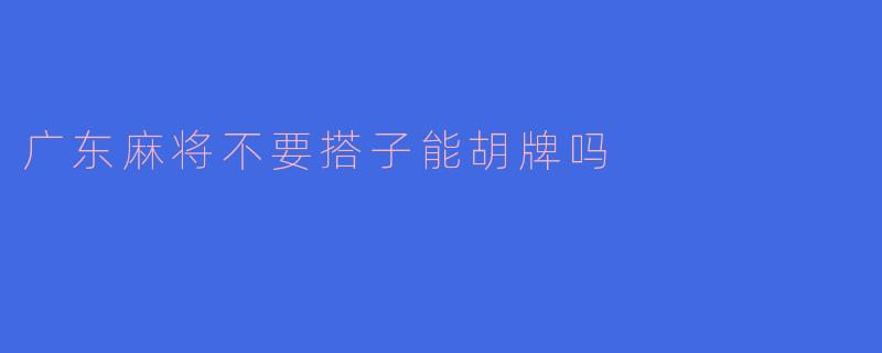 广东麻将不要搭子能胡牌吗