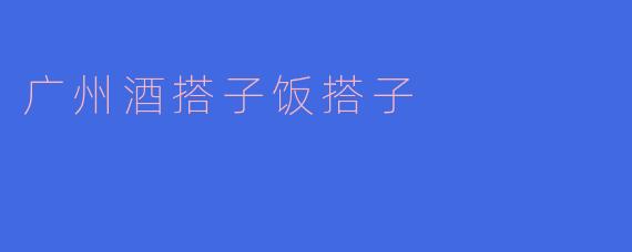 广州酒搭子饭搭子