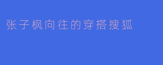 张子枫向往的穿搭搜狐