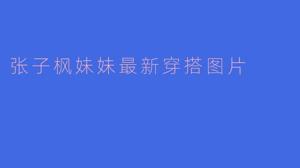 张子枫妹妹最新穿搭图片