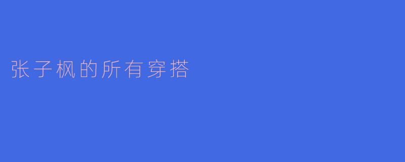 张子枫的所有穿搭