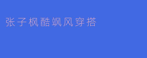 张子枫酷飒风穿搭