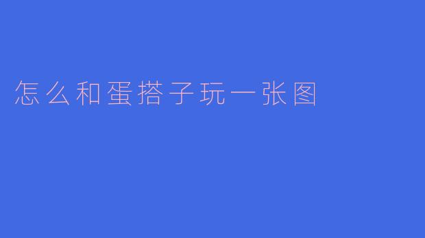 怎么和蛋搭子玩一张图