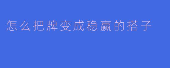 怎么把牌变成稳赢的搭子