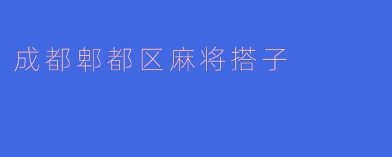 在成都郫都区哪里可以找到靠谱的麻将搭子?