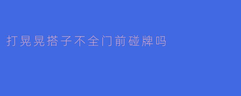 打晃晃搭子不全门前碰牌吗