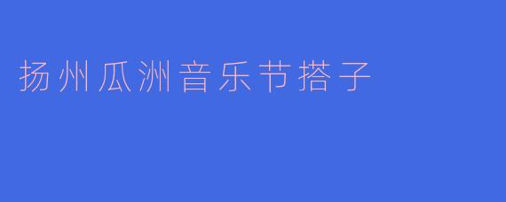 扬州瓜洲音乐节搭子