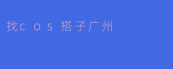 找cos搭子广州