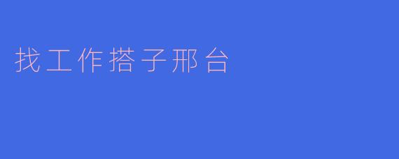 找工作搭子邢台