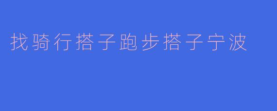 找骑行搭子跑步搭子宁波