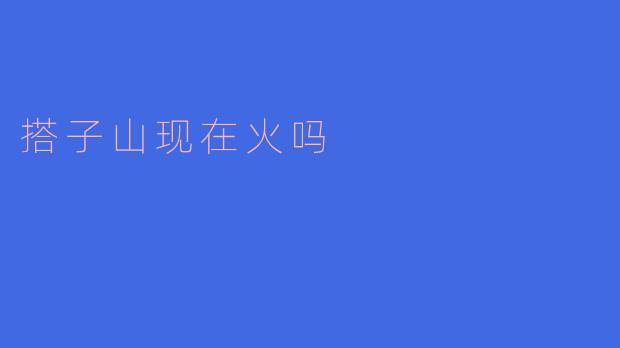 搭子山现在火吗