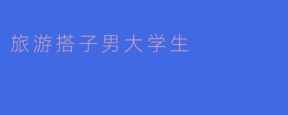 旅游搭子男大学生