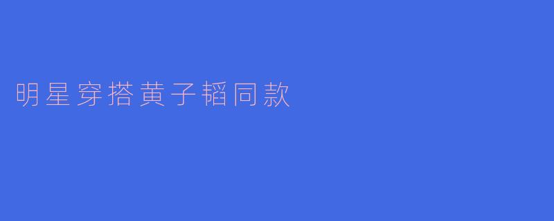 明星穿搭黄子韬同款