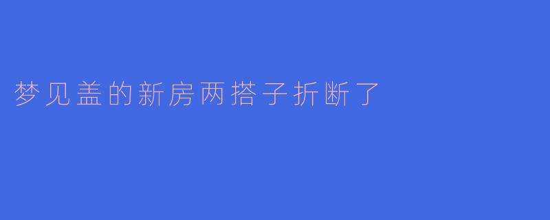 梦见盖的新房两搭子折断了