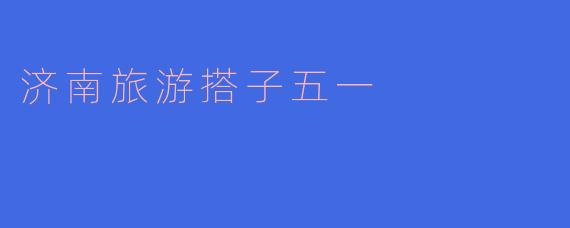济南旅游搭子五一