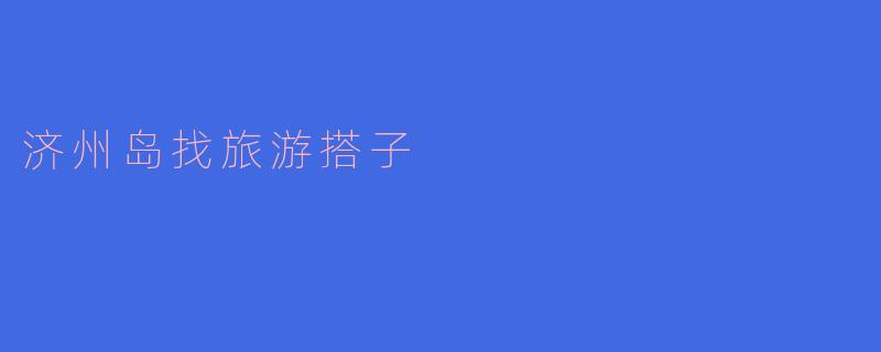 济州岛找旅游搭子
