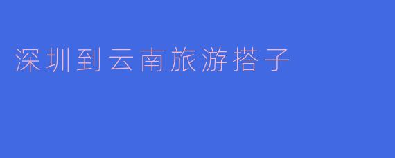 深圳到云南旅游搭子