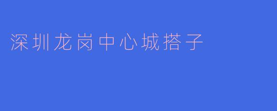 深圳龙岗中心城搭子