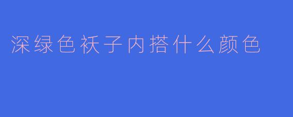 深绿色袄子内搭什么颜色