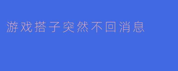 游戏搭子突然不回消息