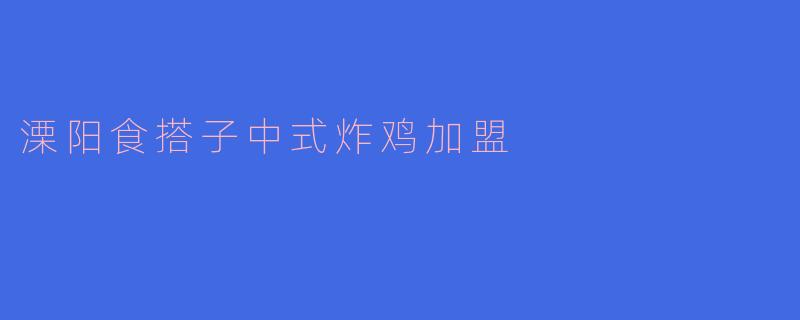 溧阳食搭子中式炸鸡加盟有哪些优势？