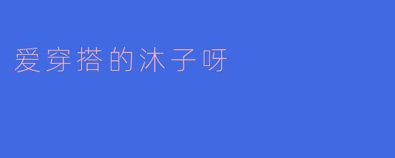 爱穿搭的沐子呀