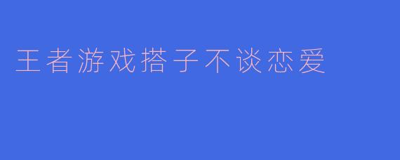 王者游戏搭子不谈恋爱