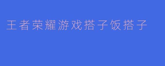 王者荣耀游戏搭子饭搭子
