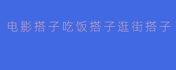 电影搭子吃饭搭子逛街搭子